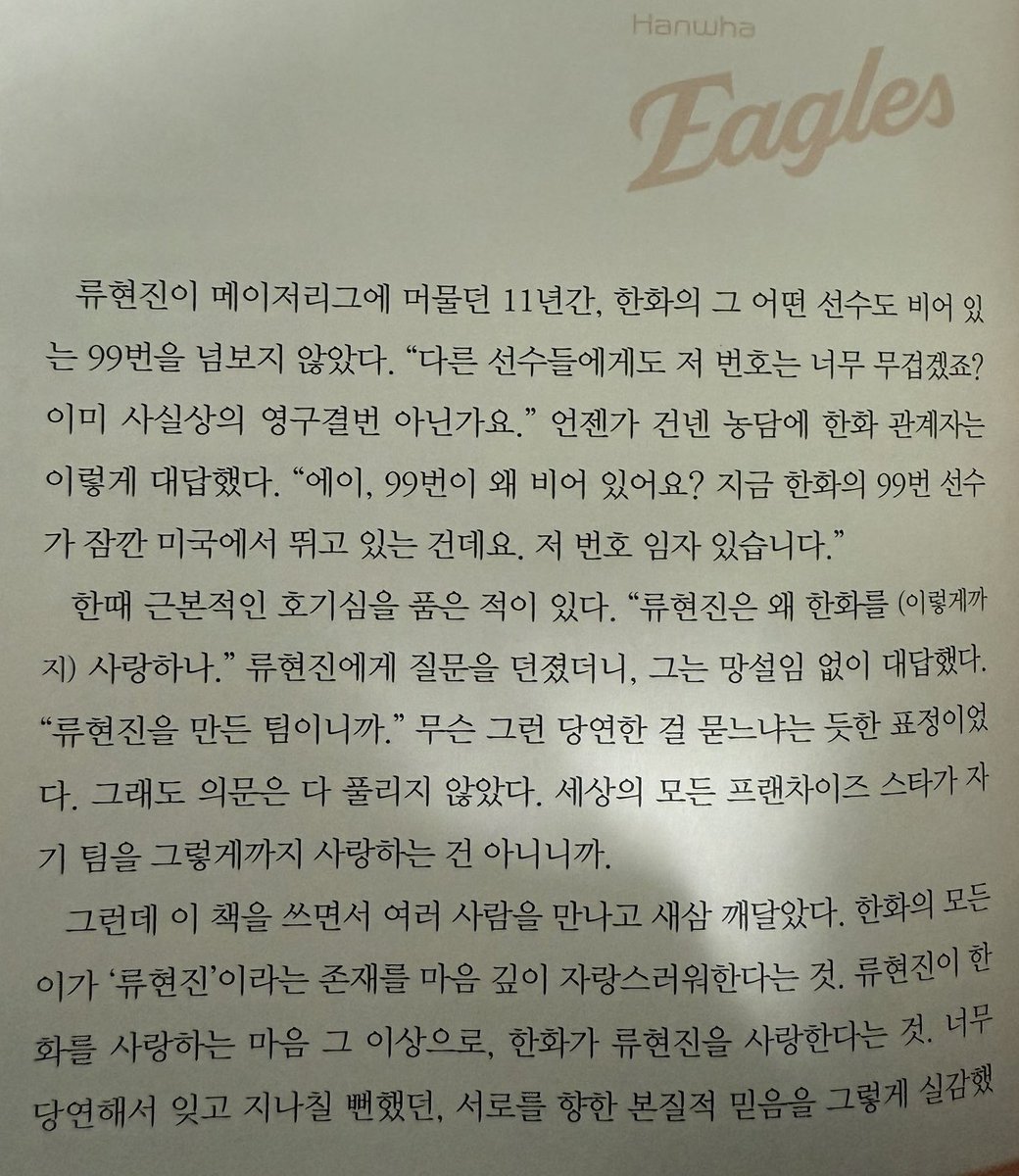 한때 근본적인 호기심을 품은 적이 있다. "류현진은 왜 한화를 (이렇게까지) 사랑하나." 류현진에게 질문을 던졌더니, 그는 망설임 없이 대답했다. "류현진을 만든 팀이니까." 무슨 그런 당연한 걸 묻느냐는 듯한 표정이었다.

구독계분이 넘 감사하게도 공유해주셧는데 🫰🏻 넘 감동이라 눈물흘림…..
