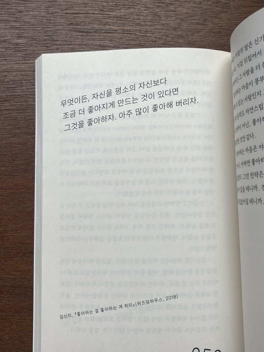 무엇이든, 자신을 평소의 자신보다 
조금 더 좋아지게 만드는 것이 있다면 
그것을 좋아하자 아주 많이 좋아해 버리자