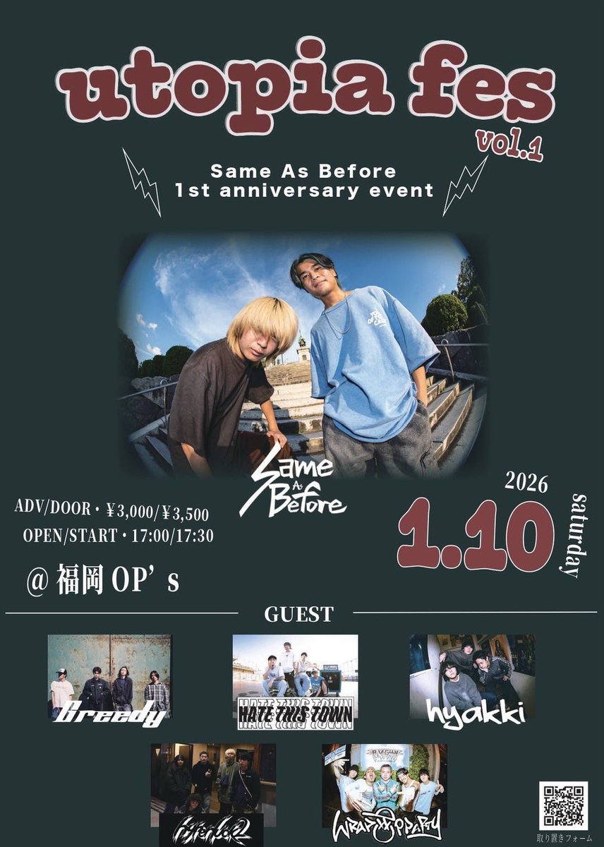 🌐LIVE INFO🌐

2026.1.10(sat)
Same As Before 1st Anniversary Event 
“utopia fest” vol.1
@福岡OP’s

open/start 17:00/17:30
adv/door ¥3,000/¥3,500 (+1d)

w/
Greedy
hyakki 
hyper luck 2
Wrap Up Party