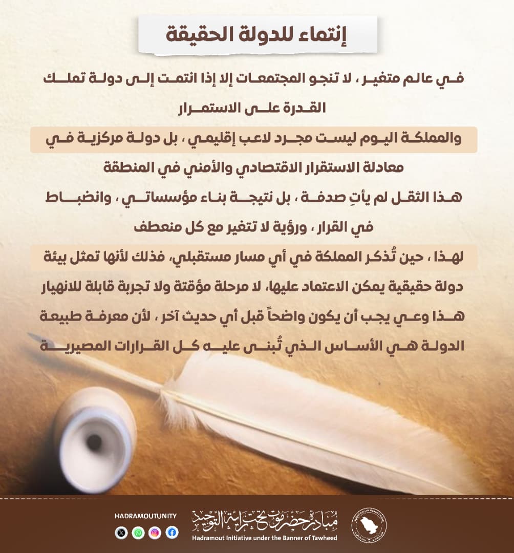 في عالم متغير، لا تنجو المجتمعات إلا إذا انتمت إلى دولة تملك القدرة على الإستمرار.

والمملكة اليوم ليست مجرد لاعب إقليمي، بل دولة مركزية في معادلة الإستقرار الإقتصادي والأمني في المنطقة.

هذا الثقل لم يأتِ صدفة، بل نتيجة بناء مؤسساتي، وإنضباط في القرار، ورؤية لا تتغير مع كل