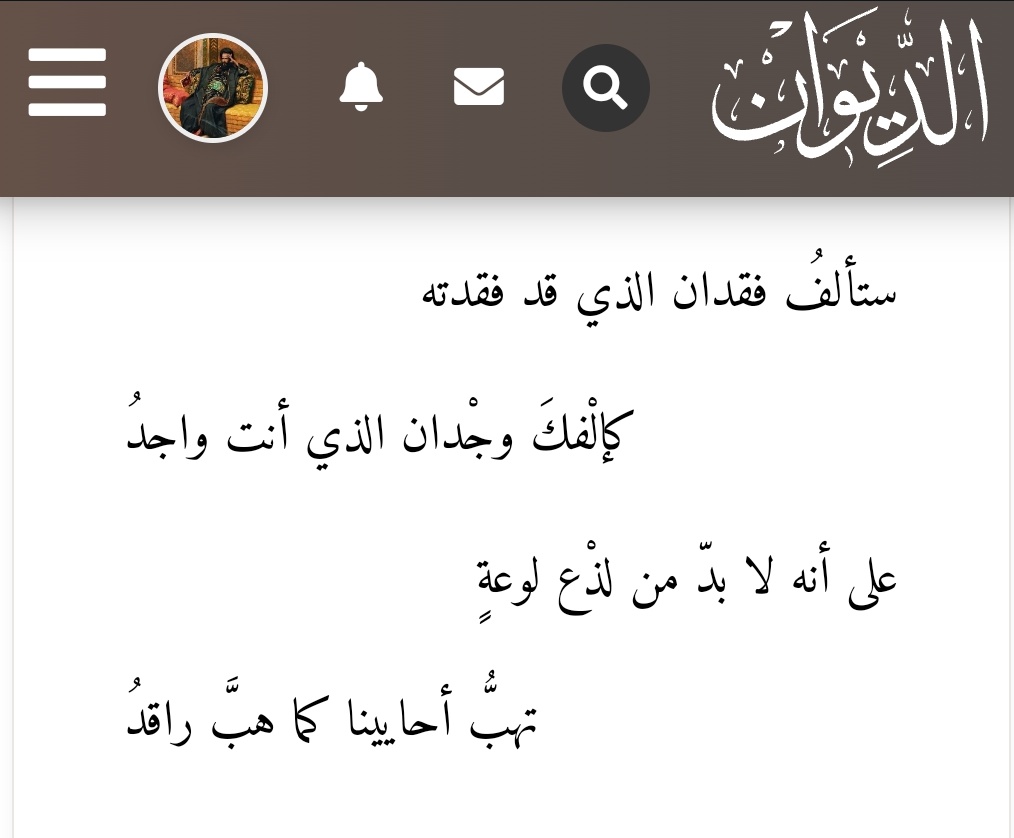 ظن ابن الرومي أنه يقوى على جحافِل الشوق، وكتائب الحنين، فكتبَ بكل خُيلاء وكبرياء:
«ستألفُ فقدان الذي قد فقدته
كإلْفكَ وجْدان الذي أنت واجدُ».
 ثم لم يَلبث أن رَقّ قلبه وذابَ حنينًا إلى الذي فقده، فتزَعزع فؤاده، وقال:
«علىٰ أنه لا بدّ من لذْع لوعةٍ
 تهبُّ أحايينا كما هبَّ راقدُ».