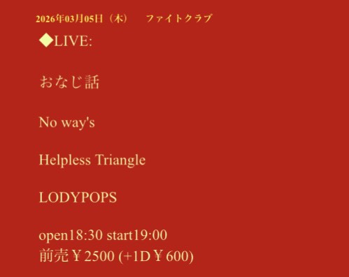【新規公演決定🎉】
3/5（木）
ファイトクラブ

出演：
おなじ話 <a href="/onaji_hanashi/">おなじ話</a>
No way's <a href="/No_ways_band/">No way's</a>
Helpless Triangle <a href="/HEL_TRAofficial/">Helpless Triangle</a>
LODYPOPS <a href="/lodypops/">LODYPOPS</a>

18:30/19:00
前売¥2500（1D別）

◆轟音の中にあたたかい歌が聞こえる🙌