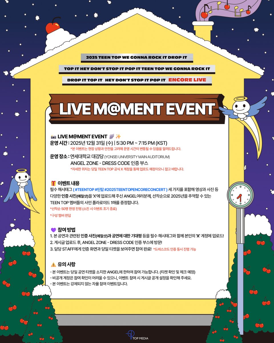 [📢]
2025 TEEN TOP WE GONNA ROCK IT DROP IT TOP IT HEY DON’T STOP IT POP IT TEEN TOP WE GONNA ROCK IT DROP IT TOP IT HEY DON’T STOP IT POP IT ENCORE LIVE

📸 LIVE M@MENT EVENT 🪽✨

⏰운영일시
2025년 12월 31일(수) 5:30 PM ~ 7:15 PM (KST)

📍운영장소
연세대학교 대강당(YONSEI