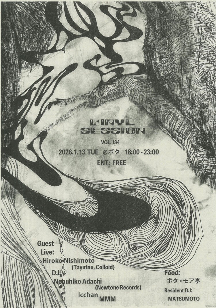 VINYL SESSION
VOL. 184

2026.1.13 tue.
at ボタ
大阪市中央区東心斎橋1-8-20
18:00 - 23:00

ENT: Free

◆ Guest
< Live >
Hiroko Nishimoto (Tayutau, Colloid)
< DJ >
Nobuhiko Adachi (Newtone Records)
いっちゃん
MMM

◆ Food
ボタ × モア亭

◆ Resident DJ
MATSUMOTO