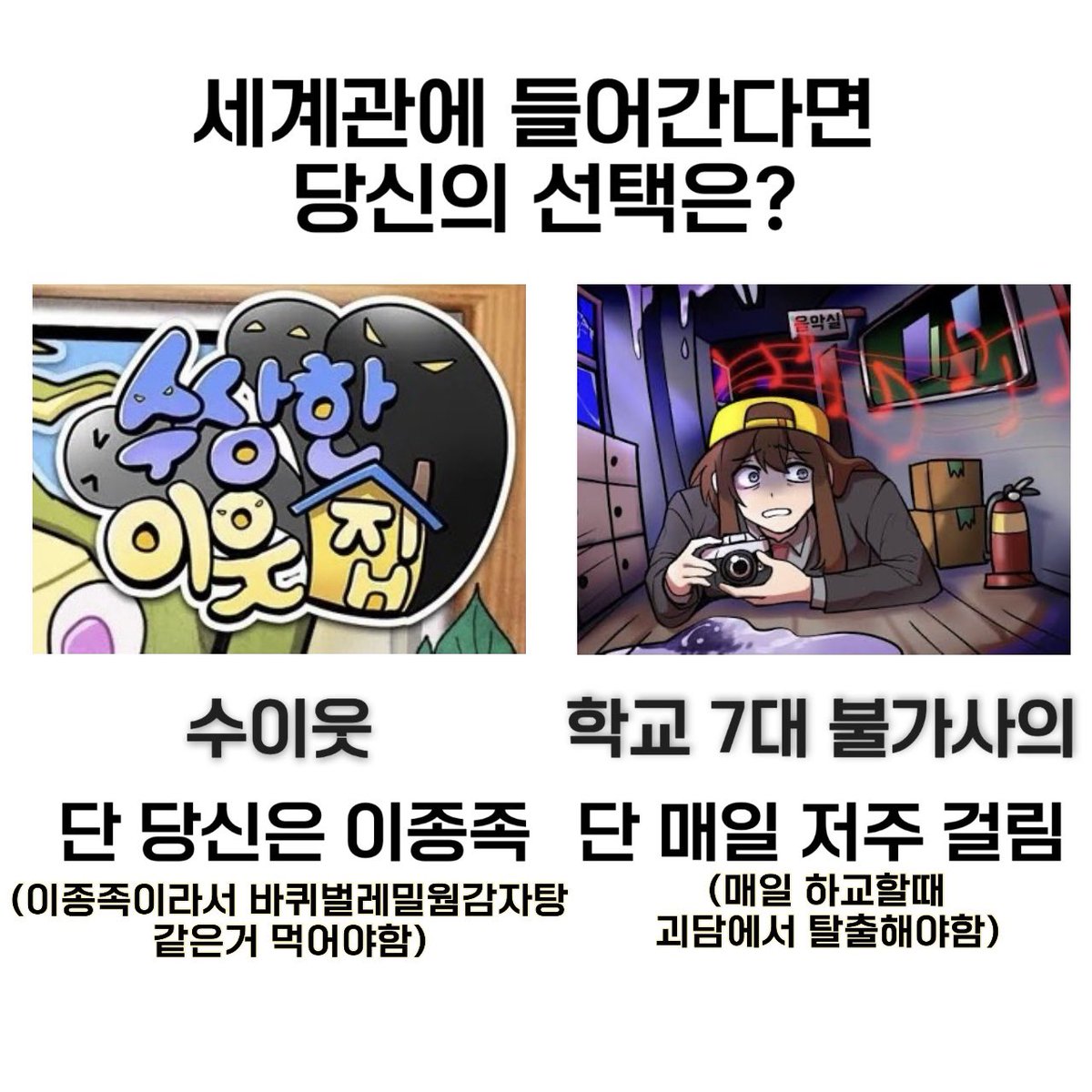 mulchobab_'s tweet image. 님들이 세계관에 들어가야만 한다면? ver2
수이웃 vs 학교 7대 불가사의
단 조건있음!!