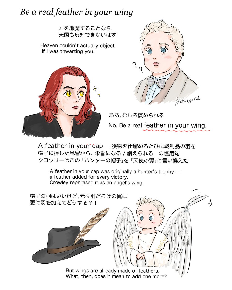 グッドオーメンズで見つけた英語
a real feather on your wing
名誉となる功績（a feather on your cap）を天使向けに言い換えたナンセンスギャグ
これ英語話者の皆さん聞き取れてるものなの？？？
クロウリーのささやくように溶ける語尾で全く聞き取れませんが脚本と字幕で確認
#GoodOmensFanArt