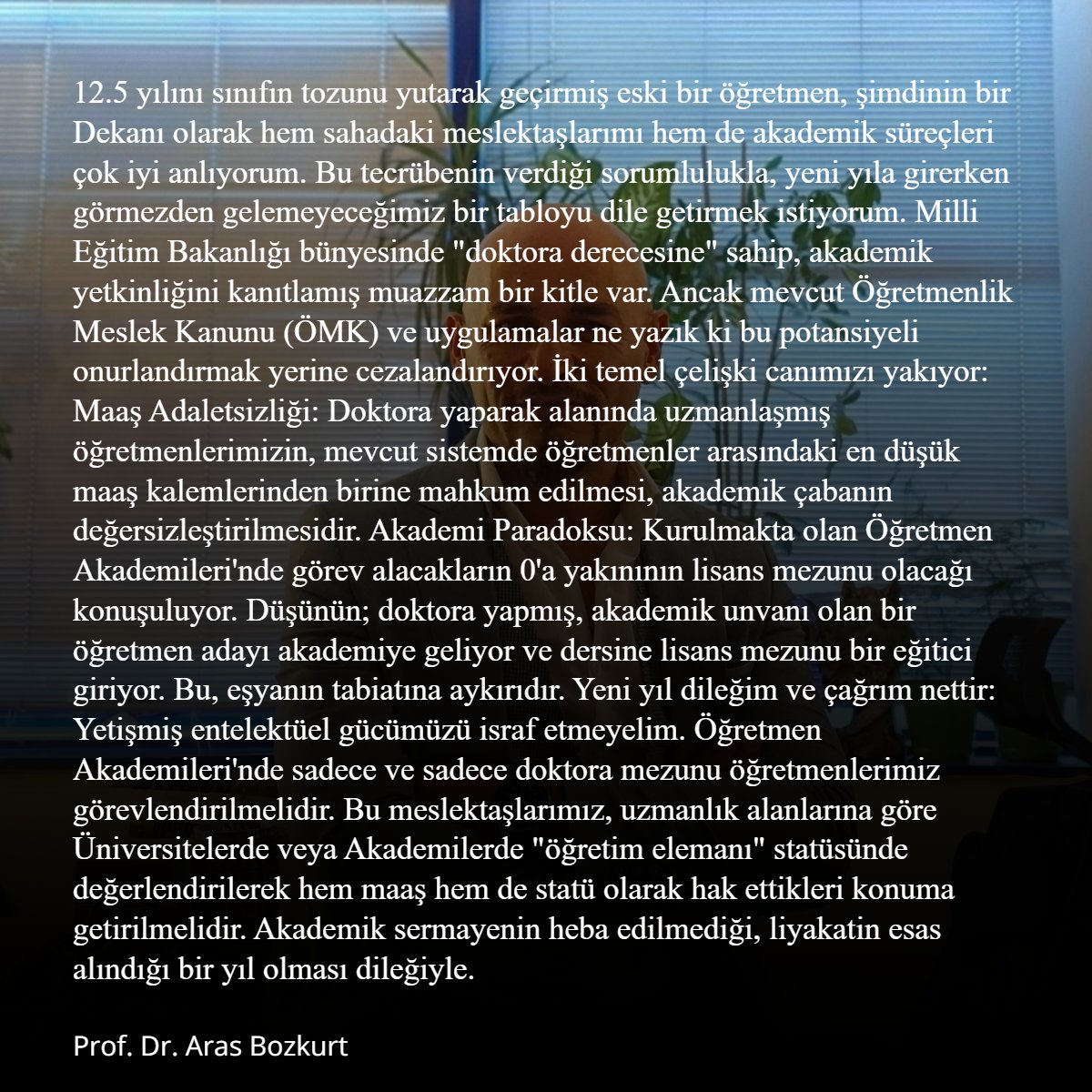 12.5 yılını sınıfın tozunu yutarak geçirmiş eski bir öğretmen, şimdinin bir Dekanı olarak hem sahadaki meslektaşlarımı hem de akademik süreçleri çok iyi anlıyorum. Bu tecrübenin verdiği sorumlulukla, yeni yıla girerken görmezden gelemeyeceğimiz bir tabloyu dile getirmek