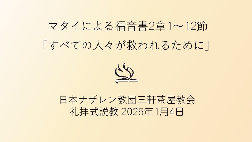 2026年1月4日（日）の三軒茶屋ナザレン教会礼拝式説教は、マタイによる福音書2章1～12節、「すべての人々が救われるために」です。聖餐式が行われます。