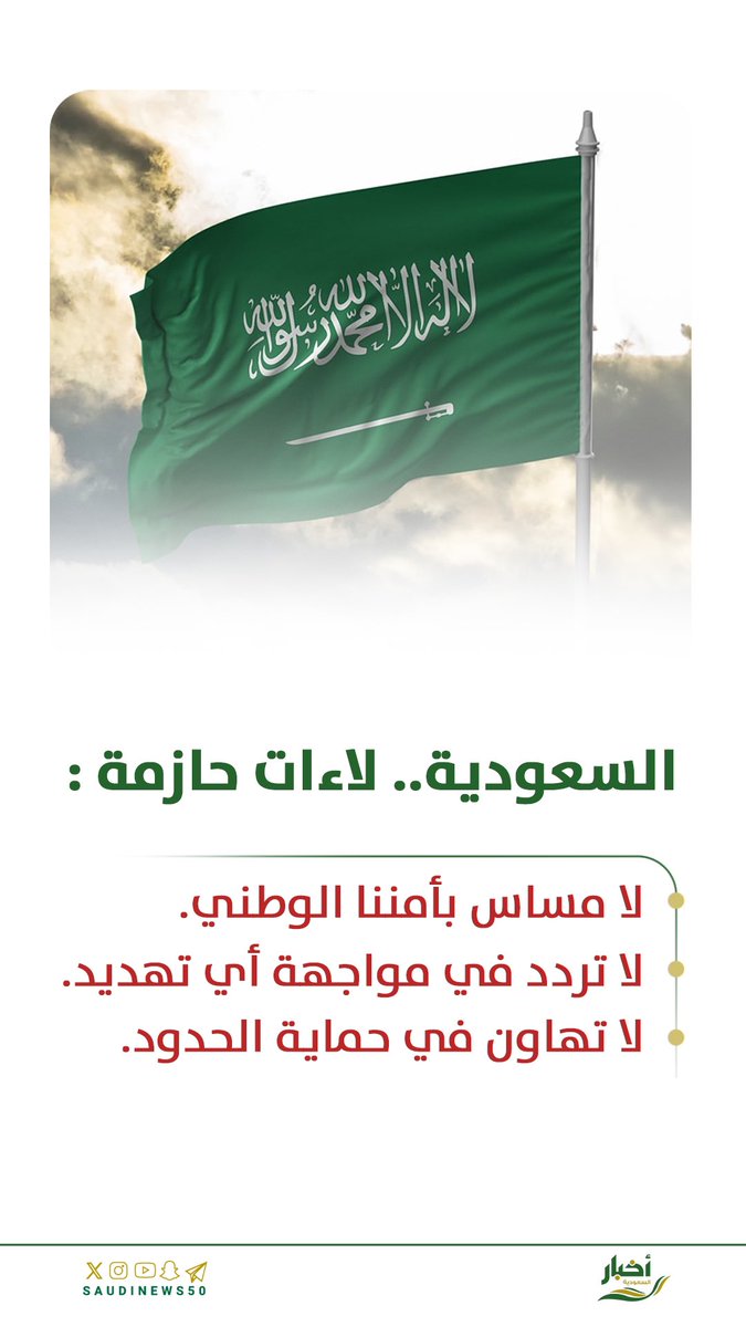 السعودية .. لاءات حازمة :

لا مساس بأمننا الوطني.

لا تردد في مواجهة أي تهديد.

لا تهاون في حماية الحدود.

-