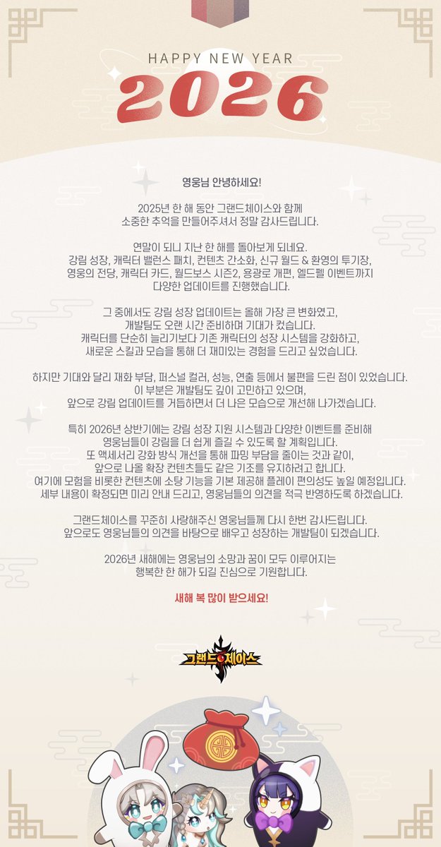 [2026년 새해 신년인사 (+ 특별 접속 보상)]
영웅님, 2025년 한 해 동안 그랜드체이스와 함께해 주셔서 진심으로 감사합니다❤️

다가오는 2026년에도 더 큰 즐거움과 더 나은 모습을 보여드릴 수 있도록 최선을 다해 노력하겠습니다!

새해 복 많이 받으세요🎆
#그랜드체이스
cafe.daum.net/g-chase/CC70/1…