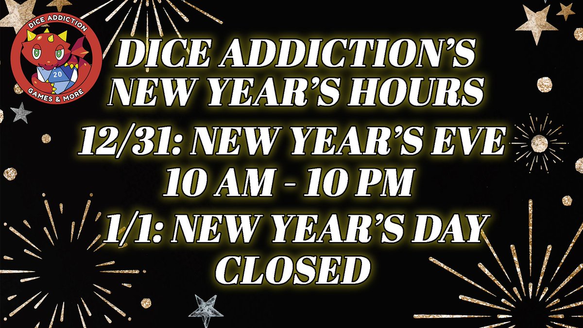 DiceAddiction's tweet image. Happy New Year, Gamers! Dice Addiction would like to announce that we will be open during our normal business hours on New Year's Eve and we will be CLOSED New Year's Day!