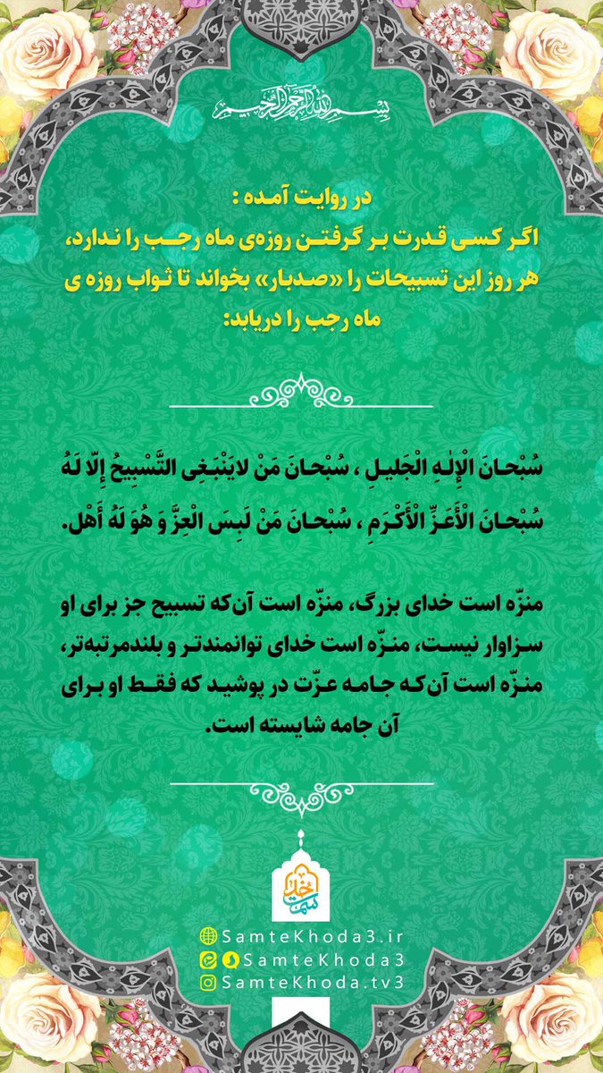#اعمال | ماه رجب

 🔖 اگر کسی قدرت بر گرفتن روزه‌ی ماه رجب را ندارد، هر روز این تسبیحات را «صدبار» بخواند تا ثواب روزه ماه رجب را دریابد:

📩 سُبحانَ الْإِلٰهِ الْجَلِيل ، سُبحانَ مَنْ لَايَنْبَغِى التَّسْبِيحُ إِلّا لَهُ ، سُبحانَ الْأَعَزِّ الْأَكرَمِ، سُبحانَ مَنْ لَبِسَ