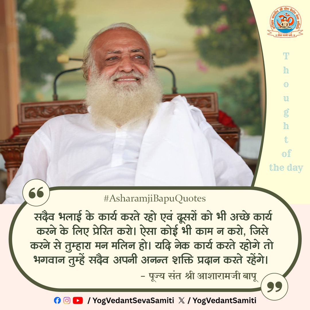 YogVedantSamiti's tweet photo. || Thought of the Day ।। 

सदैव भलाई के कार्य करते रहो व दूसरों को भी अच्छे कार्य करने के लिए प्रेरित करो । ऐसा कोई भी काम न करो, जिसे करने से तुम्हारा मन मलिन हो । यदि नेक कार्य करते रहोगे तो भगवान तुम्हें सदैव अपनी अनन्त शक्ति प्रदान करते रहेंगे ।

-पूज्य संत श्री आशारामजी बापू https://t.co/QGPui75Xoe
