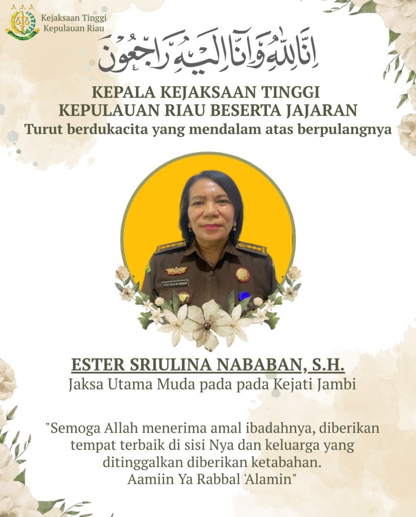 Kepala Kejaksaan Tinggi Kepulauan Riau J. Devy Sudarso beserta seluruh jajaran, menyampaikan turut berduka cita yang sedalam-dalamnya atas berpulangnya:

Ibu Ester Sriulina Nababan, S.H.
Jaksa Utama Muda pada Kejaksaan Tinggi Jambi.