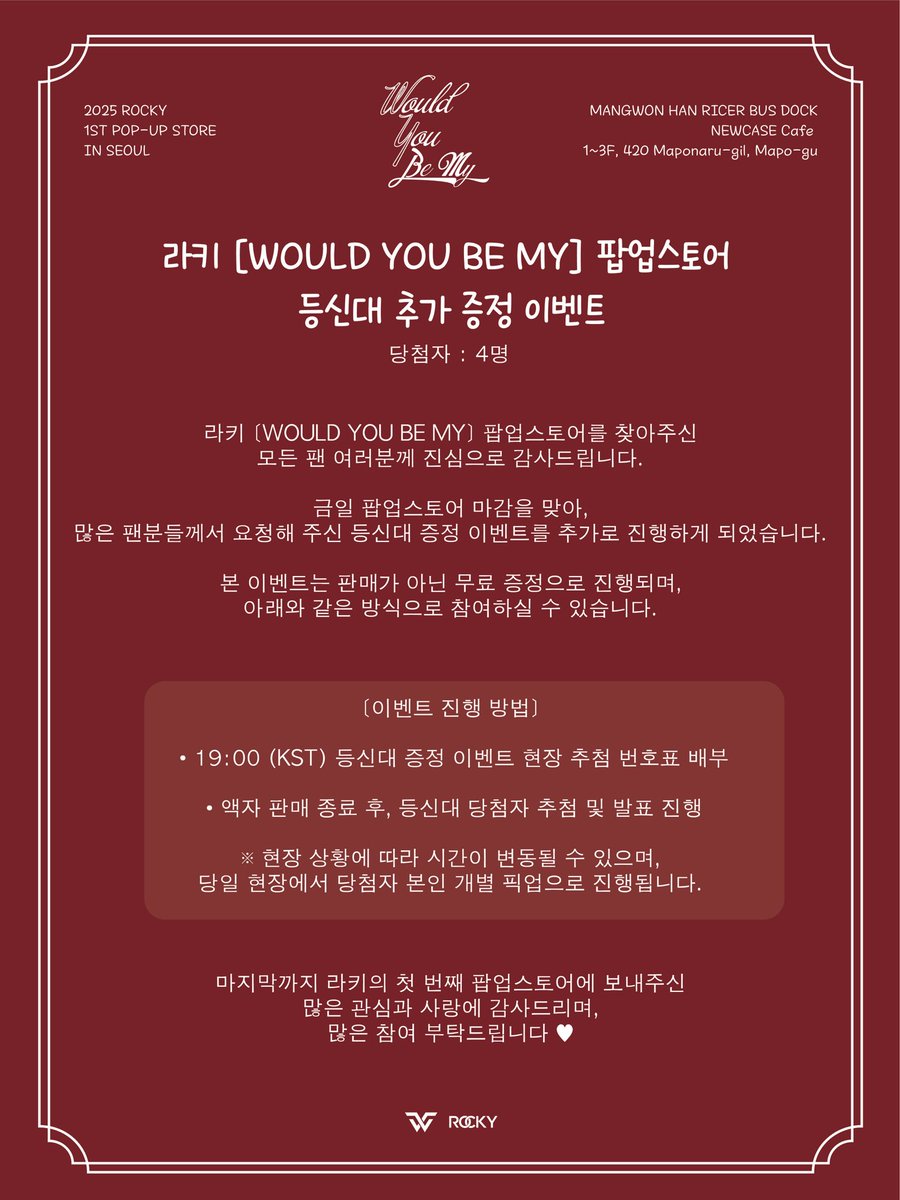 라키 [Would You Be MY] 팝업스토어 
등신대 추가 증정 이벤트

라키 [Would You Be MY] 팝업스토어를 찾아주신 
모든 팬 여러분께 진심으로 감사드립니다. 

금일 팝업스토어 마감을 맞아, 
많은 팬분들께서 요청해 주신 등신대 증정 이벤트를 추가로 진행하게 되었습니다. 

본 이벤트는 판매가 아닌