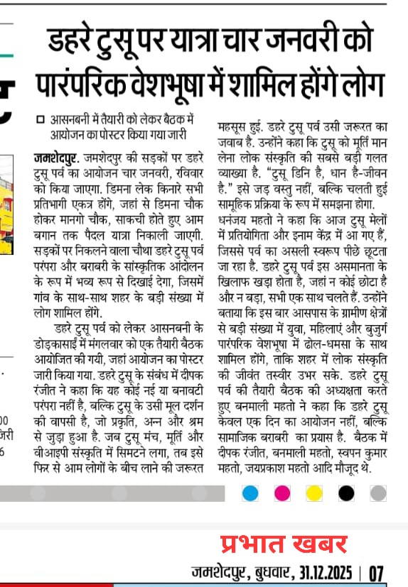 4 जनवरी को जमशेदपुर की सड़कों पर डहरे टुसु परब—परंपरा, बराबरी और लोकसंस्कृति का जीवंत उत्सव.
पारंपरिक वेशभूषा में सजे लोग ढोल-धमसा के साथ डिमना से आमबागान तक पैदल यात्रा करेंगे.

 हमारा उद्देश्य टुसु परब को राष्ट्रीय पहचान दिलाना है।

प्रभात खबर 
31.12.2026