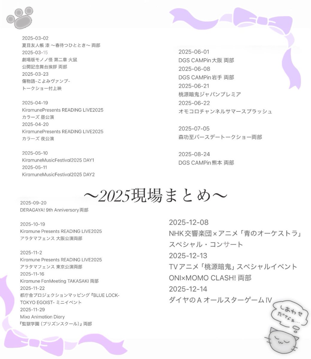 \2025現場まとめ/

今年も本当に沢山の素敵な現場に足を運ぶ事が出来て大変幸せでした😌💕

日々の中、躓く事があってもいつも支えになってくれるエンタメの力をより一層強く感じられた1年でした…！初めての現場も多くて本当に良い刺激沢山だった〜！
来年も素敵な出会いが沢山ありますように…