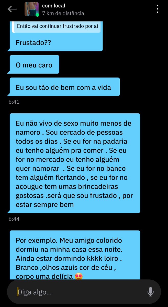 Último dia do ano e me acontece essa maluquice. O cara está em app de sexo, se irritou com uma pergunta e disse que gays do app são todos iguais. Chamei ele de frustrado por não conseguir nada e agora ta falando sozinho

Bom dia