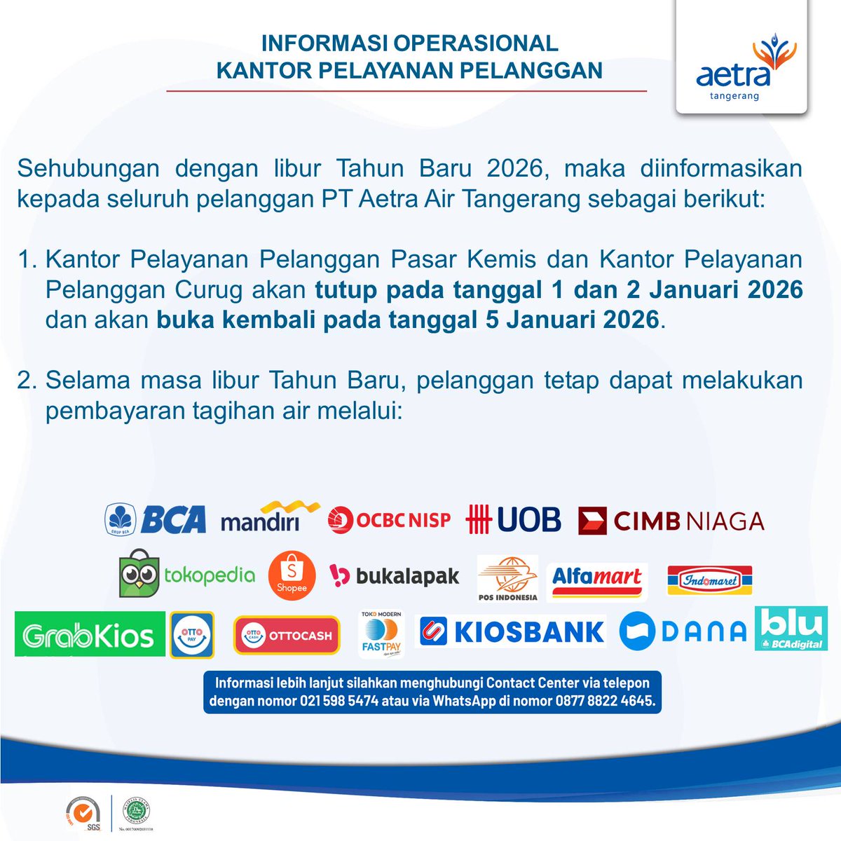 Pelanggan yang terhormat, berikut kami sampaikan informasi operasional Kantor Pelayanan Pelanggan PT Aetra Air Tangerang selama masa libur Tahun Baru 2026.

Untuk informasi pelayanan pelanggan, hubungi kami melalui:⁠
Contact Center 24 jam: 021 5985474⁠
WhatsApp: 087788224645⁠