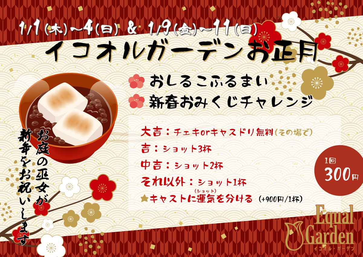 イコオルガーデンのお正月：１月１日～４日と９日～１１日：皆さまを巫女服でお出迎え。お汁粉無料振る舞い、ショットおみくじあります。ショットおみくじは、大吉でチェキまたはキャストドリンク１つ無料、吉でショット３杯、中吉でショット２杯、それ以外でショット１杯進呈。メイドに嫉妬を分ける場合は９００円です。