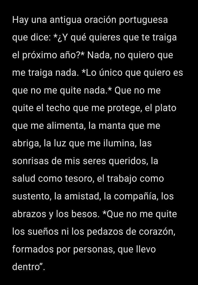 Hay una antigua oración portuguesa que dice: *¿Y qué quieres que te traiga el próximo año?* Nada, no quiero que me traiga nada. *Lo único que quiero es que no me quite nada.* Que no me quite el techo que me protege, el plato que me alimenta, la manta que me abriga, la luz...