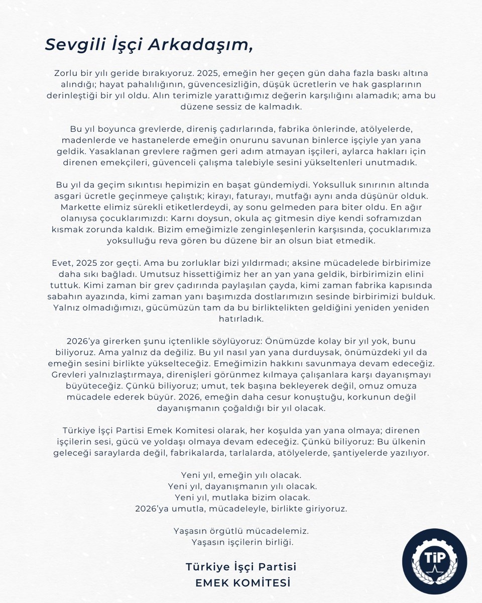 Sevgili İşçi Arkadaşım,

Zorlu bir yılı geride bırakıyoruz. Bu mektup; atölyede, fabrikada, şantiyede; mutfakta, depoda, tezgahta; direksiyon başında, motosikletinin üzerinde, sipariş yetiştirirken yılın son gününde bile çalışmak zorunda kalan sana yazıldı. 

Uzayan mesailerin,