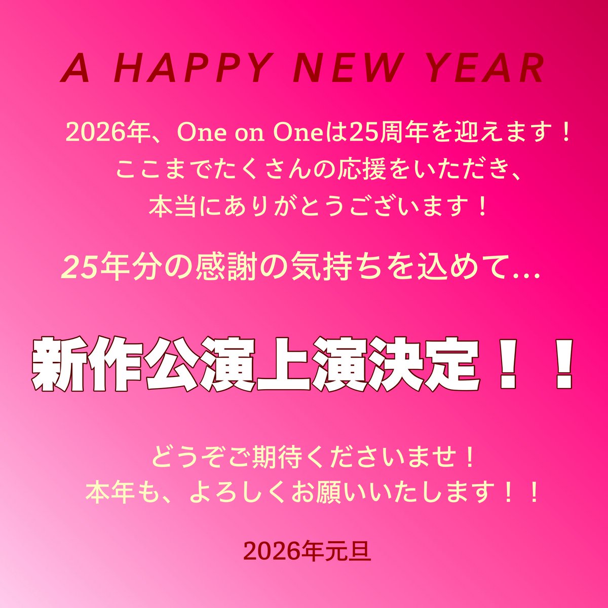 新年あけましておめでとうございます。

2026年、One on Oneは25周年を迎えます！
新作公演の上演が決定いたしました！

本年も、どうぞよろしくお願いいたします！

#Oneミュ
