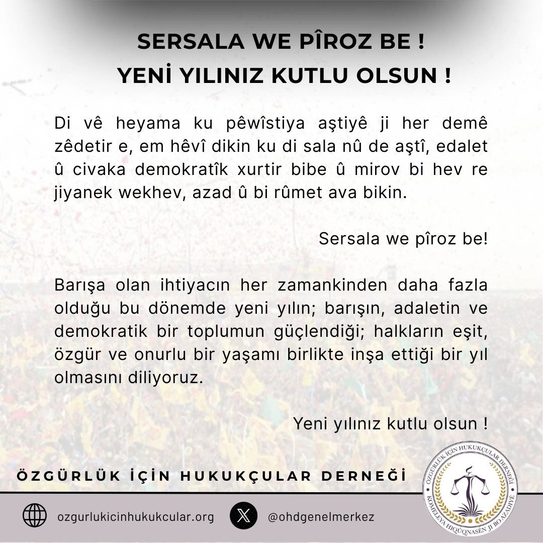 SERSALA WE PÎROZ BE !

Di vê heyama ku pêwîstiya aştiyê ji her demê zêdetir e, em hêvî dikin ku di sala nû de aştî, edalet û civaka demokratîk xurtir bibe û mirov bi hev re jiyanek wekhev, azad û bi rûmet ava bikin.

YENI YILINIZ KUTLU OLSUN !

Barışa olan ihtiyacın her