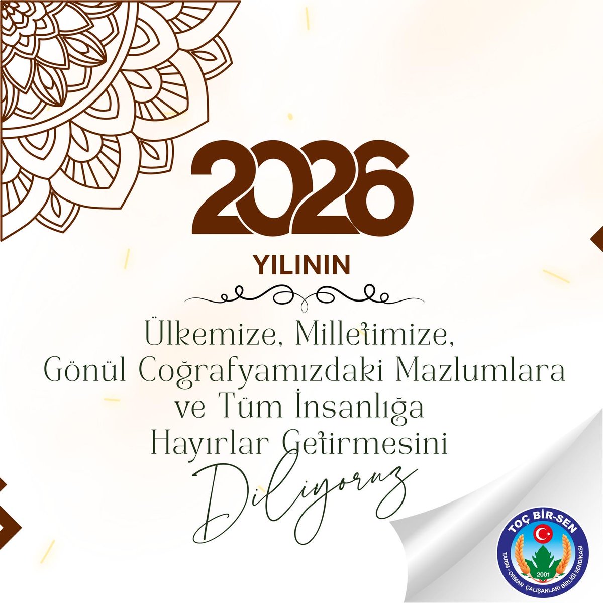 2️⃣0️⃣2️⃣6️⃣Yılının; Ülkemize, Milletimize, Gönül Coğrafyamızdaki Mazlumlara ve Tüm İnsanlığa Hayırlar Getirmesini Diliyoruz.

Erdemliler Hareketi Toç Bir-Sen olarak 2026 yılında da, 
Hakkı Haykırmaya, Çalışanlarımızın Haklarını Korumaya, Emeğin Onurunu Savunmaya, Ülkemiz ve