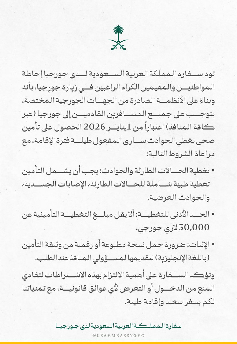 تنويه للمسافرين إلى #جورجيا 🚨🚨

تود السفارة لدى جورجيا إحاطة المواطنين بأن السلطات الجورجية تشترط اعتبارًا من 1 يناير 2026 حصول جميع القادمين إلى جورجيا على تأمين صحي ساري المفعول يغطي الطوارئ والحوادث وبحد أدنى 30,000 لاري جورجي مع إبراز وثيقة التأمين عند الدخول. 
حفظًا