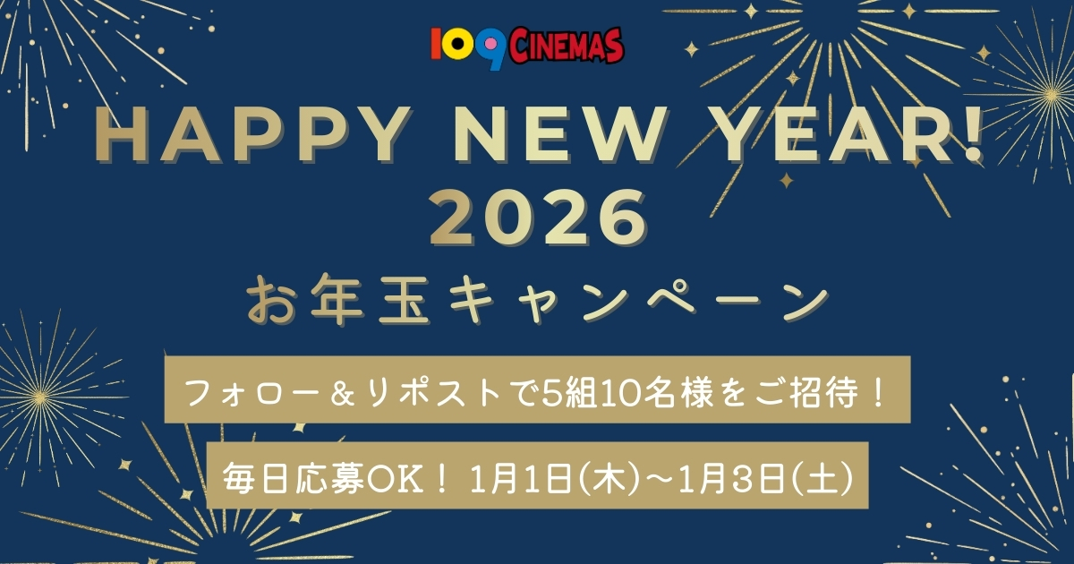 ** ┈┈┈┈୨୧┈┈┈┈**
𝐇𝐀𝐏𝐏𝐘 𝐍𝐄𝐖 𝐘𝐄𝐀𝐑 𝟐𝟎𝟐𝟔
お年玉キャンペーン🧧
𝟐𝟎𝟐𝟔.𝟏.𝟏〜𝟏.𝟑
** ┈┈┈┈୨୧┈┈┈┈**

2025年も多くのお客様にご来場いただき誠にありがとうございました。
感謝の気持ちを込めて、#お年玉キャンペーン 開催🎊
抽選で #109シネマズ