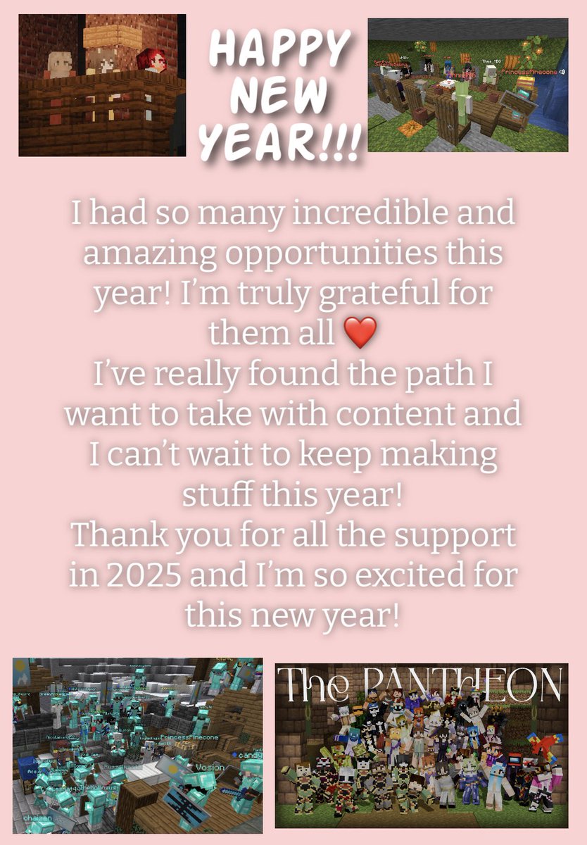 I’m not home so I don’t have photoshop, ignore the bad quality 😭

Big thank you to all the friends I made, the communities I joined, my viewers for dealing with all the minecraft, and my family for being okay with me disappearing for weeks while I do events

Happy New Year! 🎊