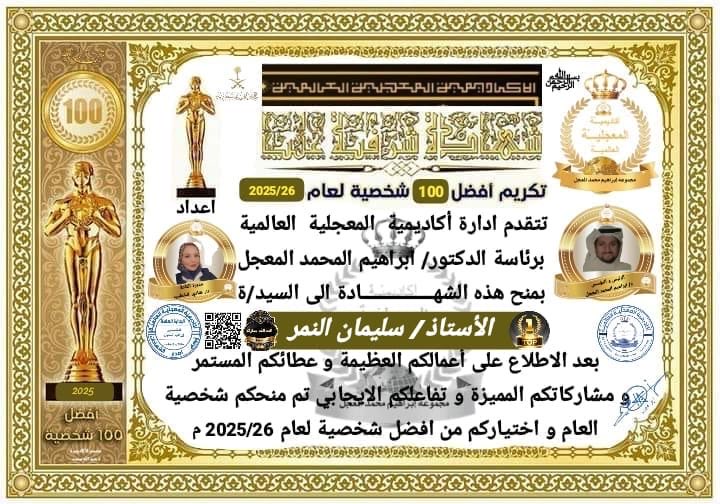 تكريم افضل 100 شخصية لعام 2025 ميلادي من الادارة  اكاديمية المعجلية العالمية 
إلى الاستاذ / سليمان النمر 
بعد الاطلاع على أعمالكم العظيمة و عطائكم المستمر مشاركاتكم المميزة وتفاعلكم الايجابي تم منحكم شخصية العام و اختياركم من افضل شخصية لعام 2025/26 م