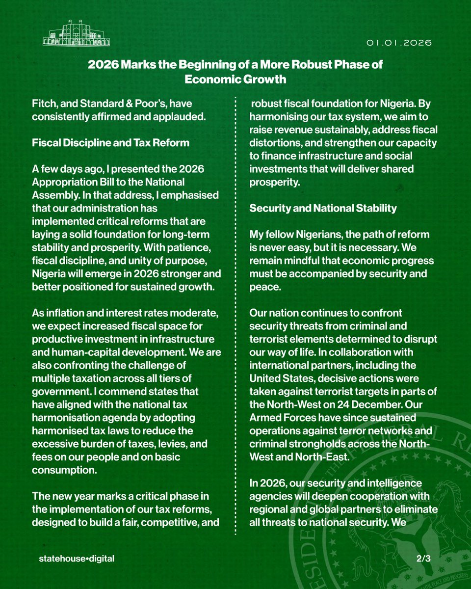 officialABAT's tweet photo. 𝐒𝐞𝐜𝐮𝐫𝐢𝐭𝐲 𝐚𝐧𝐝 𝐍𝐚𝐭𝐢𝐨𝐧𝐚𝐥 𝐒𝐭𝐚𝐛𝐢𝐥𝐢𝐭𝐲
 
My fellow Nigerians, the path of reform is never easy, but it is necessary. We remain mindful that economic progress must be accompanied by security and peace.
 
Our nation continues to confront security threats from criminal and terrorist elements determined to disrupt our way of life. In collaboration with international partners, including the United States, decisive actions were taken against terrorist targets in parts of the Northwest on December 24. Our Armed Forces have since sustained operations against terror networks and criminal strongholds across the Northwest and Northeast.
 
In 2026, our security and intelligence agencies will deepen cooperation with regional and global partners to eliminate all threats to national security. We remain committed to protecting lives, property, and the territorial integrity of our country. I continue to believe that a decentralised policing system with appropriate safeguards, complemented by properly regulated forest guards, all anchored on accountability, is critical to effectively addressing terrorism, banditry, and related security challenges.

𝐈𝐧𝐜𝐥𝐮𝐬𝐢𝐯𝐞 𝐆𝐫𝐨𝐰𝐭𝐡 𝐚𝐧𝐝 𝐒𝐨𝐜𝐢𝐚𝐥 𝐃𝐞𝐯𝐞𝐥𝐨𝐩𝐦𝐞𝐧𝐭
 
The new year marks the beginning of a more robust phase of economic growth, with tangible improvements in the lives of our people. We will accelerate the implementation of the Renewed Hope Ward Development Programme, aiming to bring at least 10 million Nigerians into productive economic activity by empowering at least 1,000 people in each of the 8,809 wards across the country.
 
Through agriculture, trade, food processing, and mining, we will stimulate local economies and expand grassroots opportunities. We will also continue to invest in modernising Nigeria's infrastructure - roads, power, ports, railways, airports, pipelines, healthcare, education, and agriculture to strengthen food security and improve quality of life. All ongoing projects will continue without interruption.
 
𝐀 𝐂𝐚𝐥𝐥 𝐭𝐨 𝐔𝐧𝐢𝐭𝐲 𝐚𝐧𝐝 𝐑𝐞𝐬𝐩𝐨𝐧𝐬𝐢𝐛𝐢𝐥𝐢𝐭𝐲
 
To achieve our objectives in 2026, we must all play our part. Nation-building is a shared responsibility. We must stand together in unity and purpose, uphold patriotism, and serve our country with honour and integrity in our respective roles. Let us resolve to be better citizens, better neighbours, and better stewards of our nation.
 
Fellow Nigerians, I wish you all a peaceful, productive, and prosperous New Year. May God continue to bless and protect our beloved country,
keep our troops safe and destroy the enemies bent on disrupting our national peace, security and stability.
 
Happy New Year to you all.
 
BOLA AHMED TINUBU, GCFR
PRESIDENT FEDERAL REPUBLIC OF NIGERIA
JANUARY 1, 2026
@NGRPresident @NigeriaGov