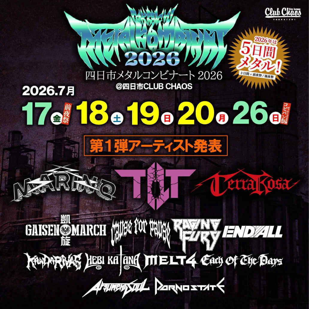 【告知解禁】
YOKKAICHI METAL KOMBINAT 2026に出演します！

2026/7/17(金)18(土)19(日)20(月祝)26(日)
四日市CLUB CHAOS
ARGUMENT SOUL
CAUSE FOR PAUSE
EACH OF THE DAYS
ENDALL
凱旋MARCH
HEBI KATANA
KANDARIVAS
MARINO
MELT4
PORNOSTATE
RAGING FURY
Terra Rosa
TILT
and more
( A to Z順)