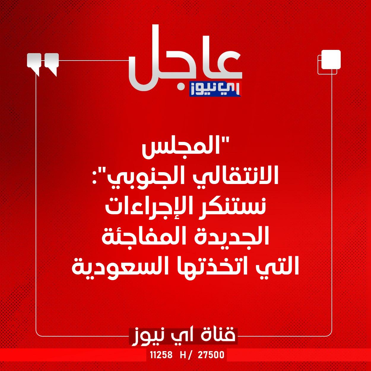عاجل "المجلس الانتقالي الجنوبي": نستنكر الإجراءات الجديدة المفاجئة التي اتخذتها السعودية #اي_نيوز 