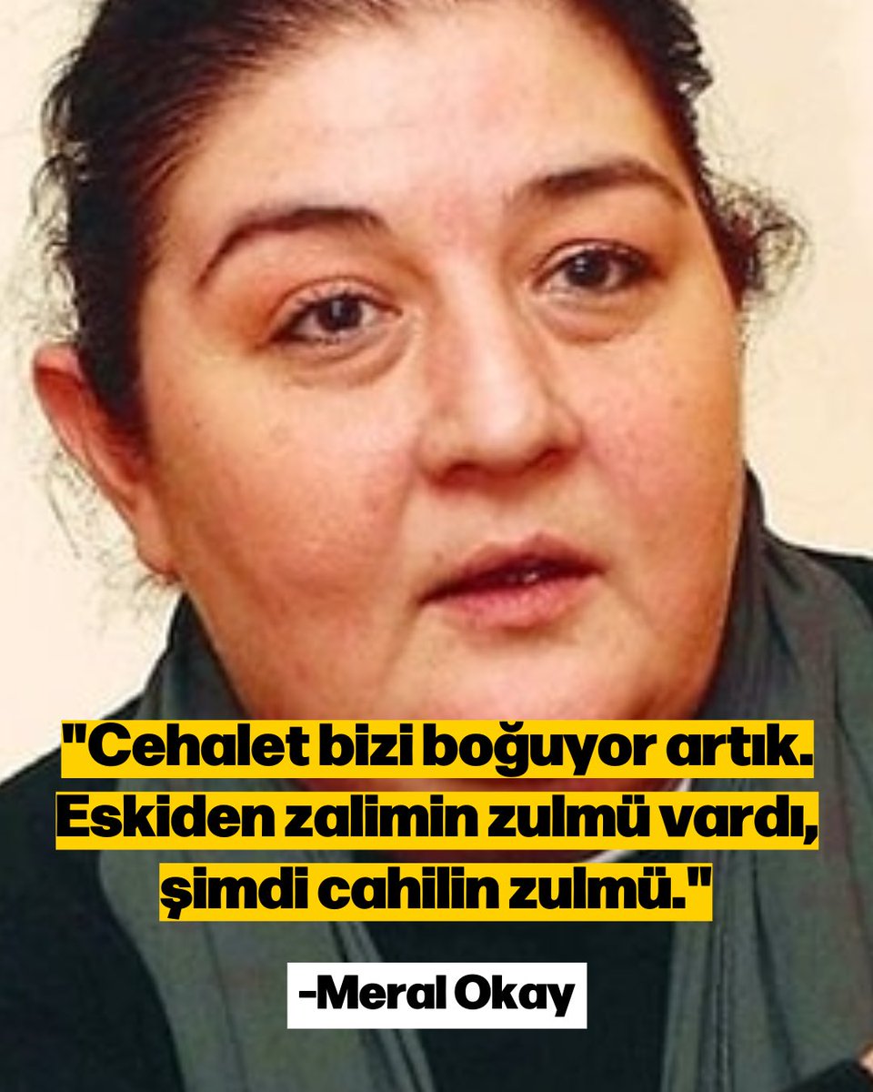 "Cehalet bizi boğuyor artık. Eskiden zalimin zulmü vardı, şimdi cahilin zulmü."

—Meral Okay