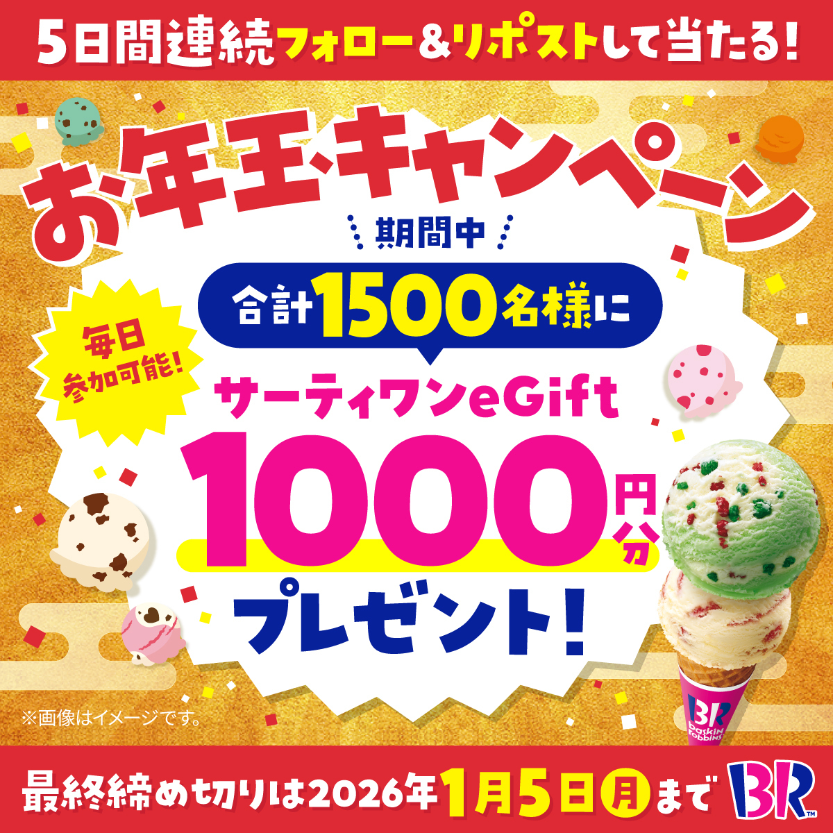 BR31_Icecream's tweet image. 🎍サーティワンからのお年玉🎍

／
eGift1000円分を
期間中合計1500名様にプレゼント🎁
毎日参加🆗2日目🌅
＼

■応募方法
@BR31_Icecreamをフォロー&amp;amp;本投稿をリポスト！
最終応募締め切りは1/5(月) 23:59まで⏰

2026年もサーティワンしよ🍨
#サーティワンからのお年玉