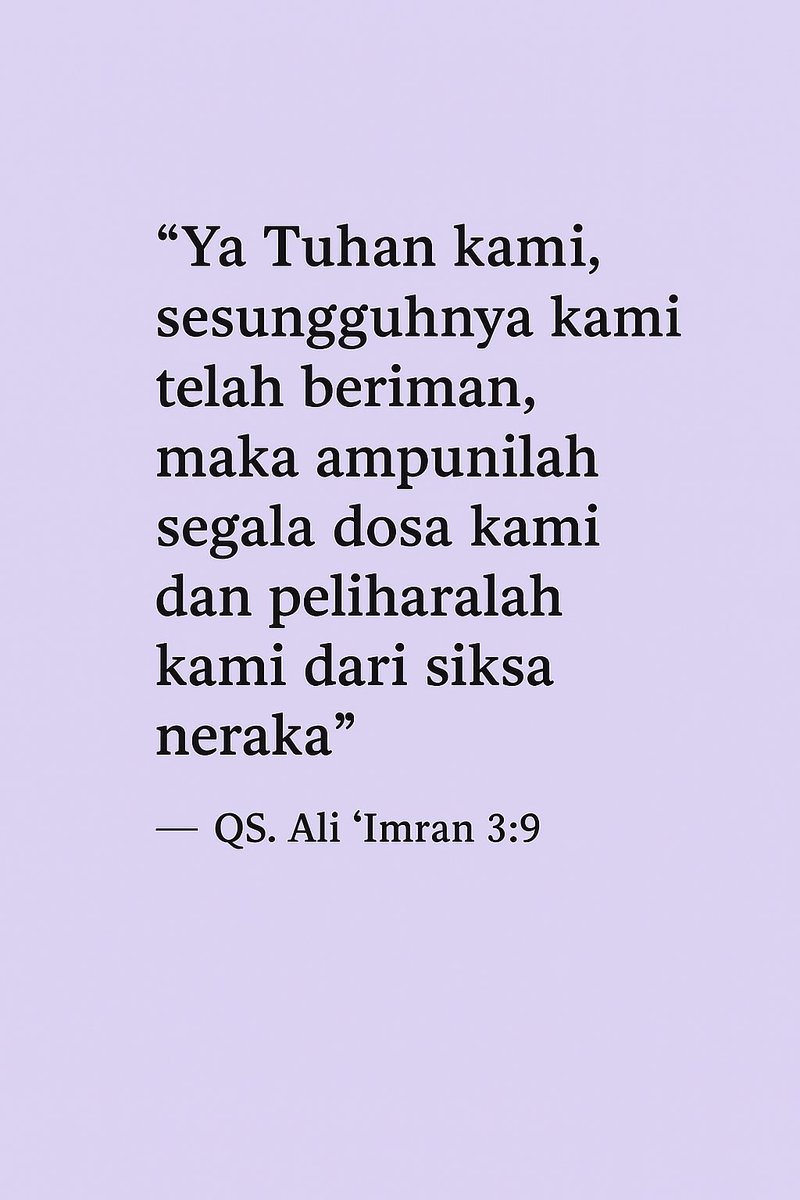 (Yaitu) orang-orang yang berdoa: "Ya Tuhan kami, sesungguhnya kami telah beriman, maka ampunilah segala dosa kami dan peliharalah kami dari siksa neraka"  

— QS. Ali 'Imran 3:16