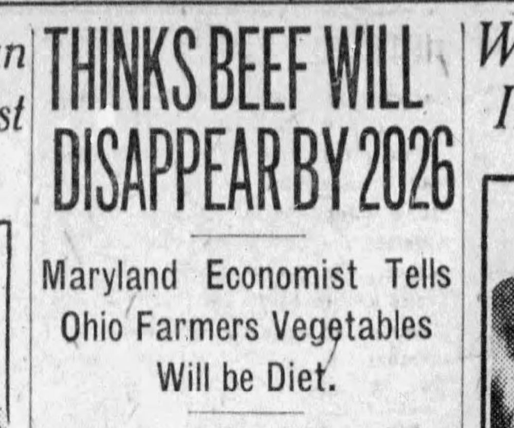 THINKS BEEF WILL DISAPPEAR BY 2026
Maryland Economist Tells Ohio Farmers Vegetables Will be Diet.
--The Plain Dealer, 4 February 1926