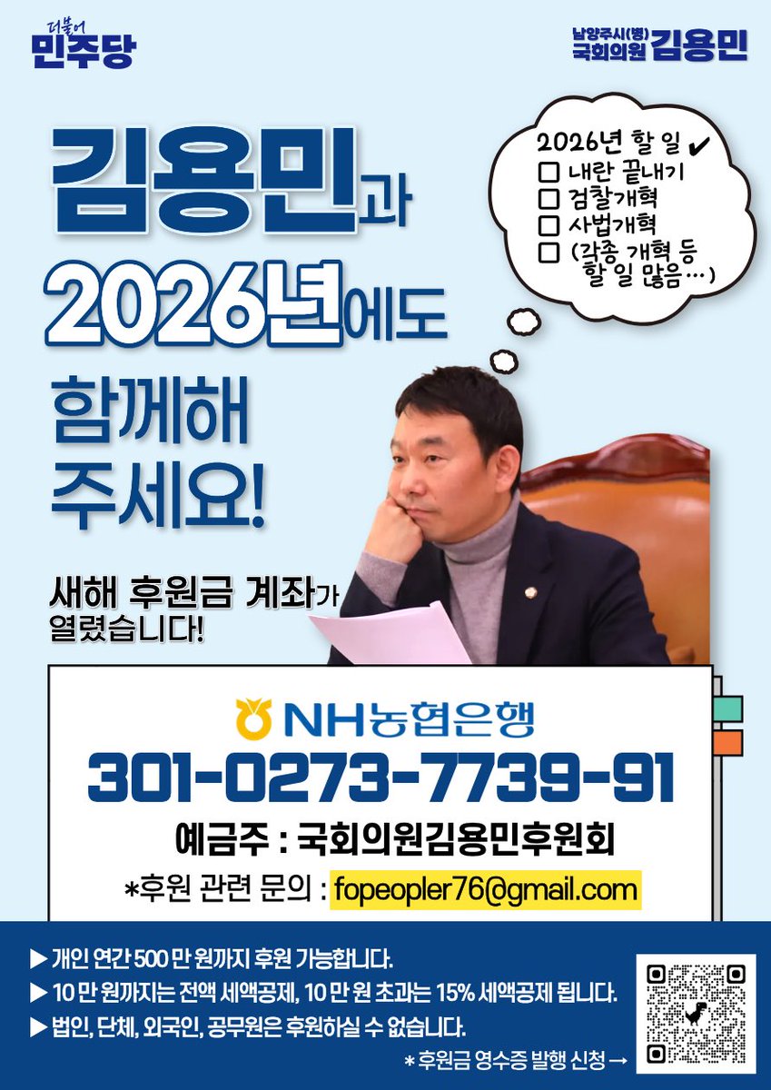 [김용민 의원실]

2026년 후원계좌가 열렸습니다.
내란의 완전한 종식, 
검찰개혁과 사법개혁을 비롯한 각종 개혁 과제를 끝까지 완수하겠습니다.
김용민과 2026년에도 함께해 주십시오!

<후원안내>
• 후원계좌: 농협 301-0273-7739-91 (예금주: 국회의원김용민후원회)
• 후원 영수증 신청: