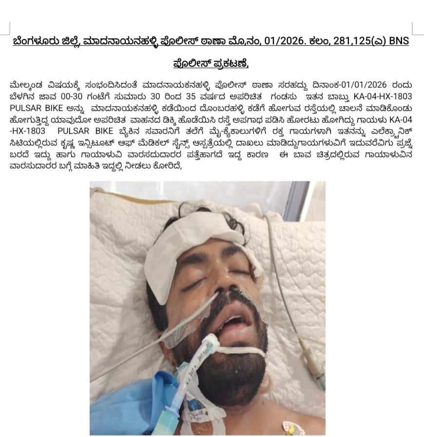 ದಿ:31/12/2025 ರ 11:30 ಗಂಟೆಯ ಸಮಯದಲ್ಲಿ KA 04 HX 1803 ಪಲ್ಸರ್ ಬೈಕ್ ನಲ್ಲಿ ಹೋಗುವಾಗ  ಠಾಣಾ ಸರಹದ್ದಿನಲ್ಲಿ ಅಪಘಾತವಾಗಿ ಪ್ರಜ್ಞಹೀನ ಸ್ಥಿತಿಯಲ್ಲಿದ್ದು ಆಸ್ಪತ್ರೆಯಲ್ಲಿ ಚಿಕಿತ್ಸೆ ಪಡೆಯುತ್ತಿದ್ದು ಈತನ ಬಗ್ಗೆ ಯಾವುದಾದರೂ ಠಾಣೆಯಲ್ಲಿ ಕಾಣೆಯಾದ ಪ್ರಕರಣ ದಾಖಲಾಗಿದ್ದಲ್ಲಿ ಅಥವಾ ಮಾಹಿತಿ ಇದ್ದಲ್ಲಿ ನಮ್ಮ  ಠಾಣೆಗೆ ಮಾಹಿತಿ ತಿಳಿಸಿ.