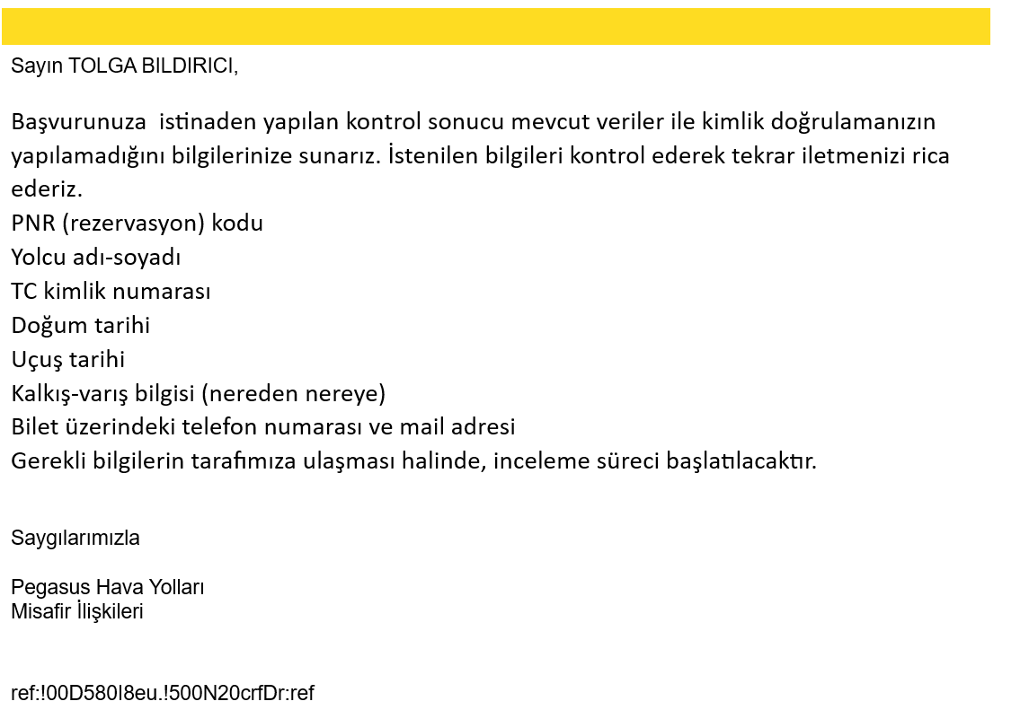 Pegasus'un aynı talebime verdiği cevap. 

Birinde kredi kartınızı kontrol edin diyor, ötekinde siz kimdiniz diyor. 

İki defa aldığınız ücretin fazlasını iade etmemek için dalga geçiyorsunuz. Şaka mısınız?

<a href="/ucurbenipegasus/">Pegasus Hava Yolları</a> <a href="/pegasusdestek/">PegasusDestek</a>