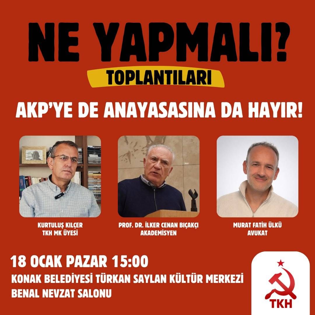 📣"AKP'ye de anayasasına da hayır" diyenler İzmir’deki Ne Yapmalı toplantısında bir araya geliyor!

🎙️TKH MK üyesi Kurtuluş Kılçer
🎙️Prof.Dr. İlker Cenan Bıçakçı
🎙️Av. Murat Fatih Ülkü

🗓️ 18 Ocak
🕒 Pazar 15:00
📌Konak Belediyesi Türkan Saylan Kültür Merkezi (Benal Nevzat