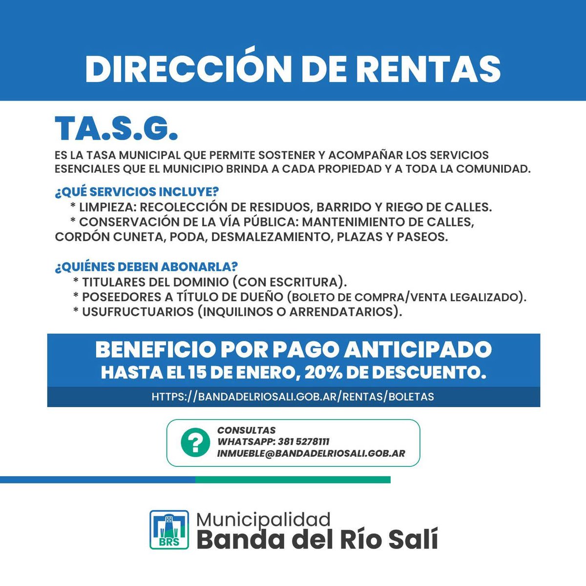 TASG – Tasa por Servicios Generales

👉 Hasta el 15 de enero, obtené un 20% de descuento.
🔗 Descargá tu boleta en:
bandadelriosali.gob.ar/rentas/boletas
📲 Consultas
WhatsApp: 381 5278111
📧 inmueble@bandadelriosali.gob.ar
🏛️ Trabajamos por una ciudad limpia y ordenada..