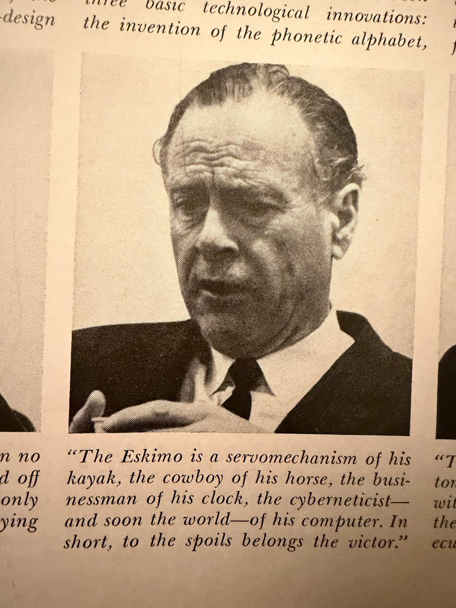 "The Eskimo is a servomechanism of his kayak, the cowboy of his horse, the businessman of his clock, the cyberneticist— and soon the world—of his computer. In short, to the spoils belongs the victor." Marshall McLuhan (1969)