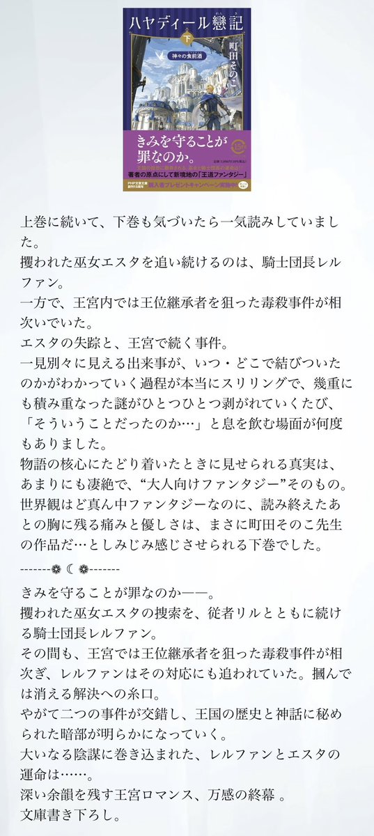 ハヤディール戀記 下/町田そのこ
攫われた巫女エスタを追うレルファンと、王宮で続く王位継承者狙いの毒事件。その2つが繋がった先にある真実があまりにも凄絶で、大人向けファンタジーとしてガツンとくる、でも町田先生らしく余韻を残す読後感でした…。凄かった…
 #読了