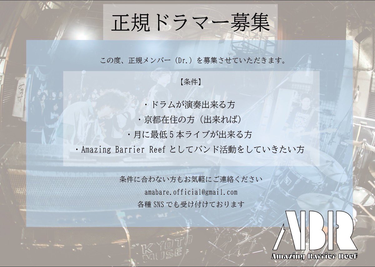 【正規ドラマー募集のお知らせ】

この度、正規メンバー(Dr.)を募集させていただきます。

【条件】
・ドラムが演奏できる方
・京都在住の方（できれば）
・月に最低5本ライブができる方
・AmazingBarrierReefとしてバンド活動をしていきたい方

条件に合わない方もお気軽にご連絡ください
