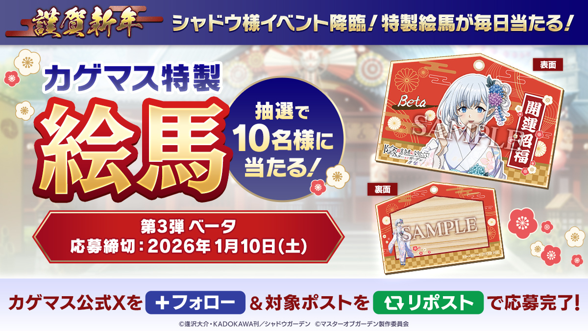 【毎日当たるキャンペーン：第3弾】

シャドウ様イベント降臨記念！
抽選で10名様に「カゲマス特製絵馬（ベータ）」をプレゼント！

▼応募方法
本アカウントをフォロー＆本ポストをリポスト
※当選者には後日DMでご連絡いたします

▼応募期限
1/10(土)まで

#陰の実力者 #カゲマス