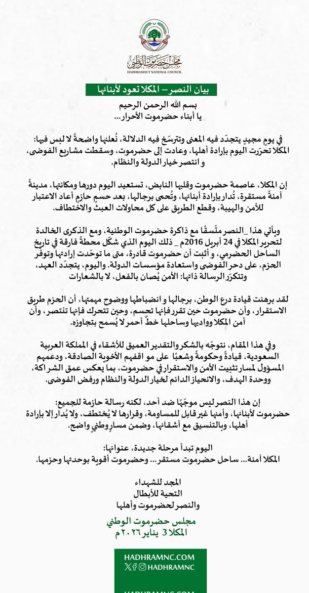 مجلس حضرموت الوطني يعلن عودة المكلا إلى أبنائها واستقرار الأوضاع الأمنية
المكلا – 3 يناير 2026م

أعلن مجلس حضرموت الوطني، اليوم، عودة مدينة المكلا إلى أبنائها، مؤكداً استقرار الأوضاع الأمنية وانتصار خيار الدولة والنظام، وسقوط مشاريع الفوضى والعبث.
وأوضح المجلس في بيان له أن